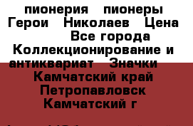 1.1) пионерия : пионеры Герои - Николаев › Цена ­ 90 - Все города Коллекционирование и антиквариат » Значки   . Камчатский край,Петропавловск-Камчатский г.